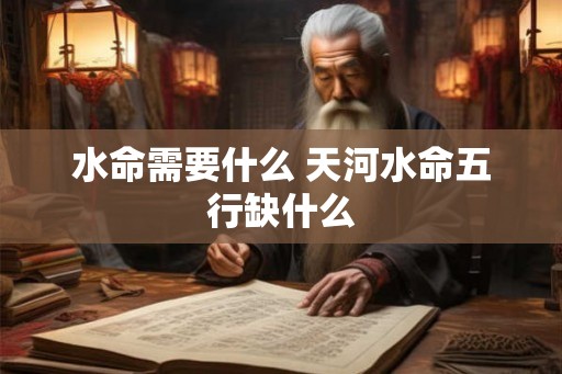 水命需要什么 天河水命五行缺什么