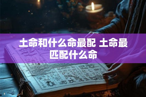 土命和什么命最配 土命最匹配什么命