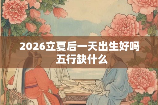 2026立夏后一天出生好吗  五行缺什么