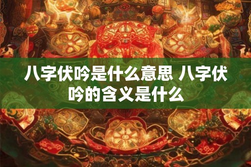 八字伏吟是什么意思 八字伏吟的含义是什么