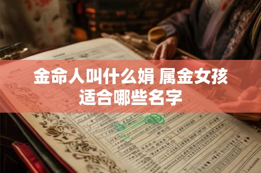 金命人叫什么娟 属金女孩适合哪些名字
