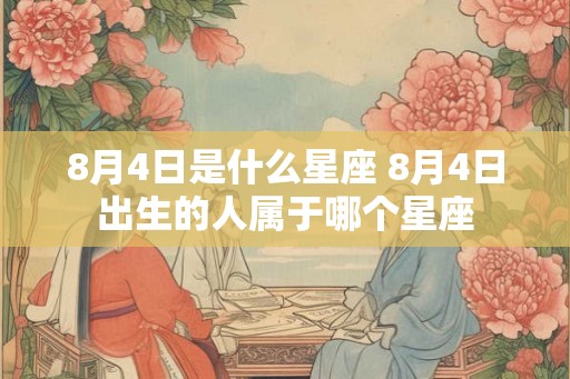 8月4日是什么星座 8月4日出生的人属于哪个星座