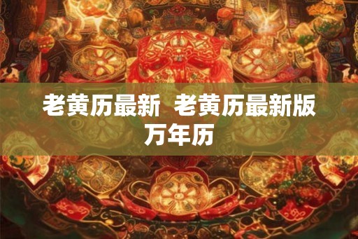老黄历最新  老黄历最新版万年历
