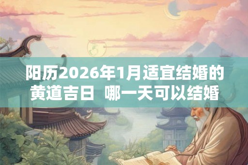阳历2026年1月适宜结婚的黄道吉日  哪一天可以结婚