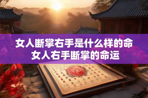 女人断掌右手是什么样的命 女人右手断掌的命运
