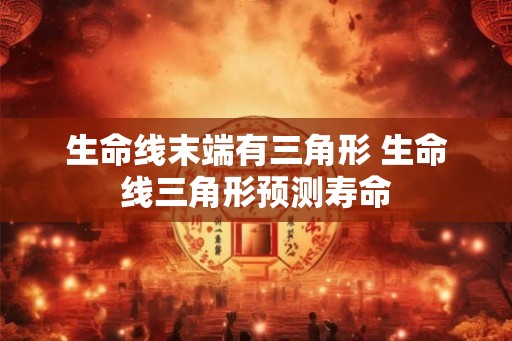 生命线末端有三角形 生命线三角形预测寿命