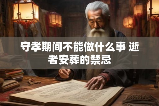 守孝期间不能做什么事 逝者安葬的禁忌