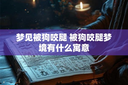梦见被狗咬腿 被狗咬腿梦境有什么寓意