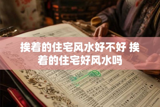 挨着的住宅风水好不好 挨着的住宅好风水吗