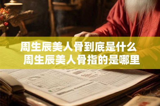 周生辰美人骨到底是什么  周生辰美人骨指的是哪里