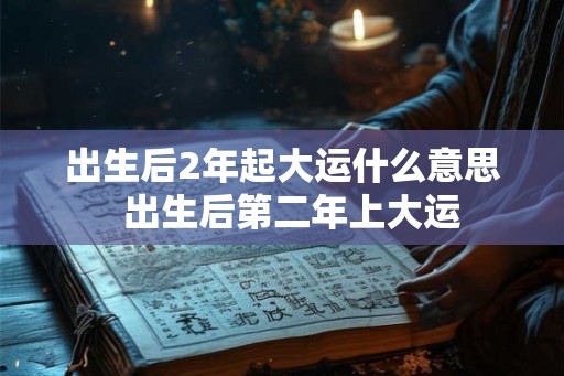 出生后2年起大运什么意思  出生后第二年上大运