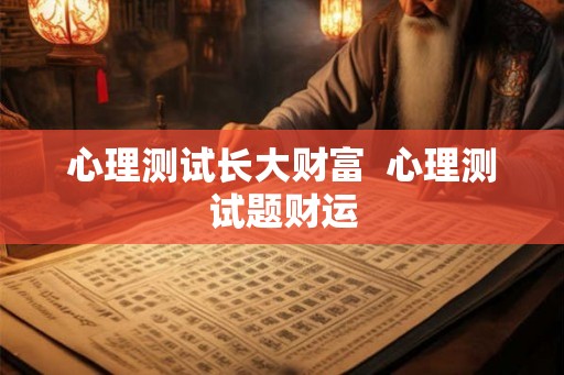 心理测试长大财富 心理测试题财运 心理测试长大财富 心理测试题财运