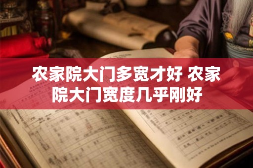 农家院大门多宽才好 农家院大门宽度几乎刚好
