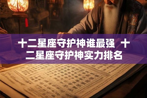 十二星座守护神谁最强  十二星座守护神实力排名