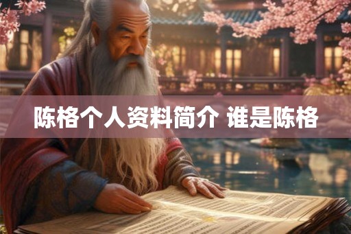 陈格个人资料简介 谁是陈格 陈格个人资料简介 谁是陈格