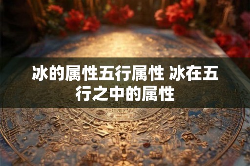冰的属性五行属性 冰在五行之中的属性