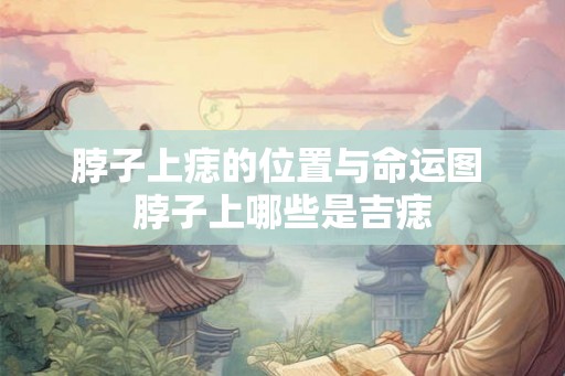脖子上痣的位置与命运图 脖子上哪些是吉痣