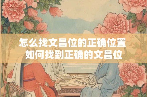 怎么找文昌位的正确位置 如何找到正确的文昌位 怎么找文昌位的正确位置 如何找到正确的文昌位