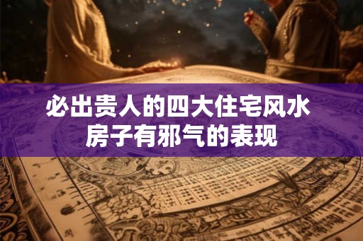 必出贵人的四大住宅风水 房子有邪气的表现