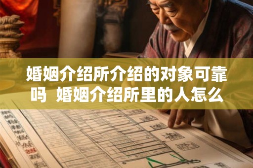 婚姻介绍所介绍的对象可靠吗  婚姻介绍所里的人怎么样