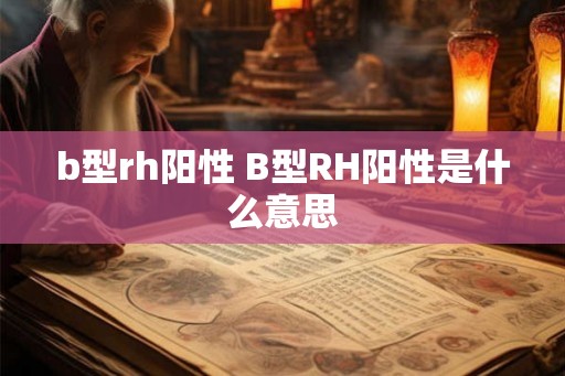 b型rh阳性 B型RH阳性是什么意思
