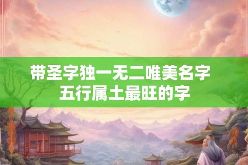 带圣字独一无二唯美名字  五行属土最旺的字