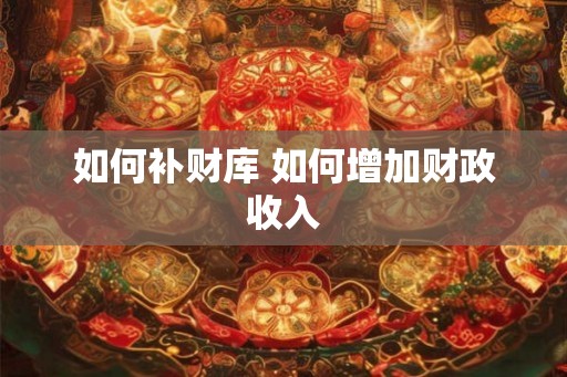 如何补财库 如何增加财政收入
