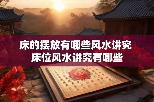 床的摆放有哪些风水讲究 床位风水讲究有哪些
