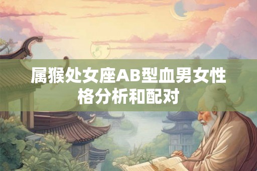 属猴处女座AB型血男女性格分析和配对