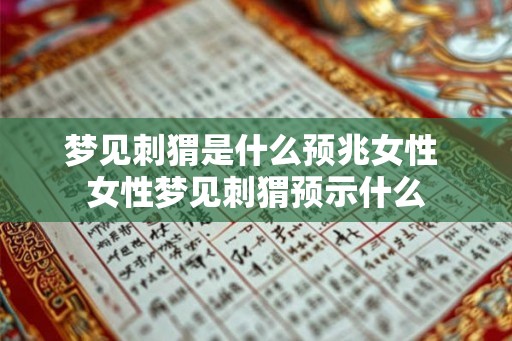 梦见刺猬是什么预兆女性 女性梦见刺猬预示什么