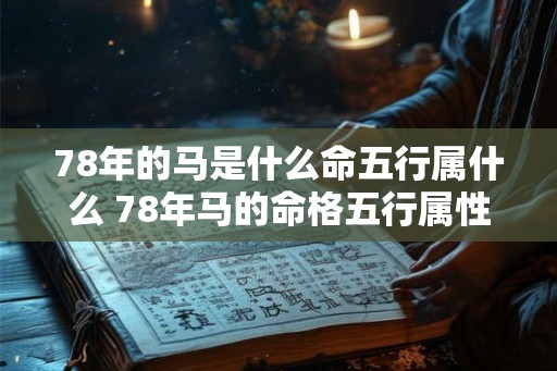 78年的马是什么命五行属什么 78年马的命格五行属性是什么