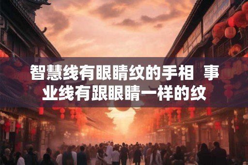 智慧线有眼睛纹的手相  事业线有跟眼睛一样的纹