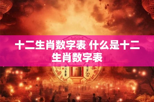 十二生肖数字表 什么是十二生肖数字表
