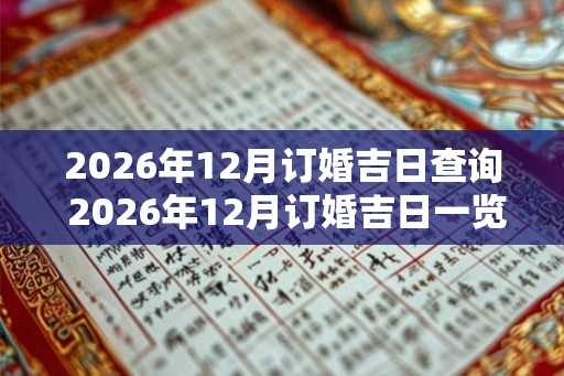 2026年12月订婚吉日查询 2026年12月订婚吉日一览表 2026年12月订婚吉日查询 2026年12月订婚吉日一览表