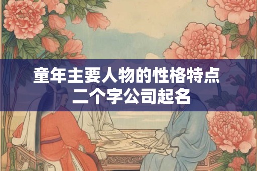 童年主要人物的性格特点  二个字公司起名