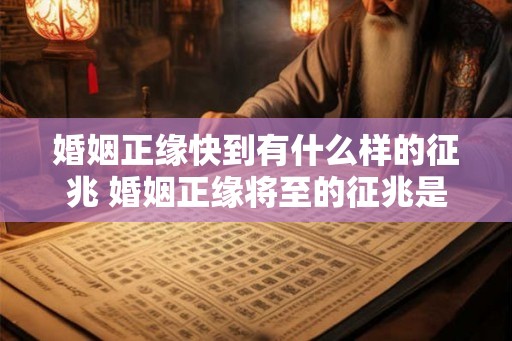 婚姻正缘快到有什么样的征兆 婚姻正缘将至的征兆是什么