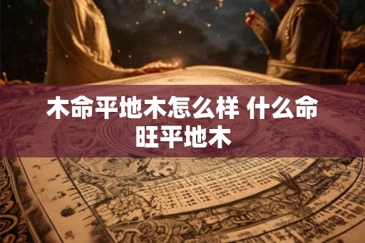 木命平地木怎么样 什么命旺平地木
