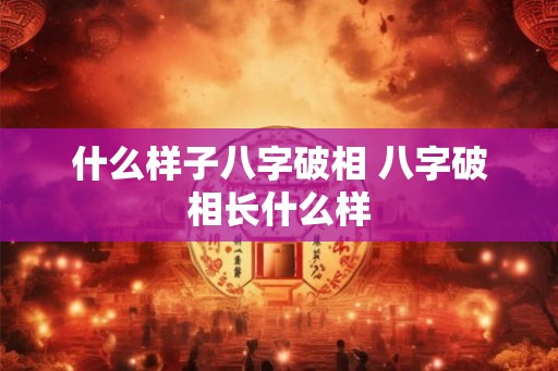 什么样子八字破相 八字破相长什么样 什么样子八字破相 八字破相长什么样
