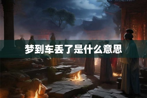 梦到车丢了是什么意思