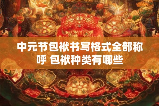 中元节包袱书写格式全部称呼 包袱种类有哪些