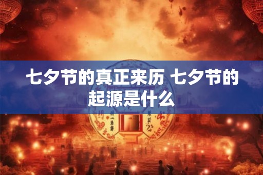 七夕节的真正来历 七夕节的起源是什么