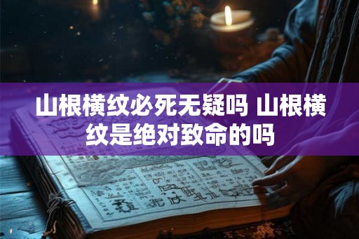 山根横纹必死无疑吗 山根横纹是绝对致命的吗