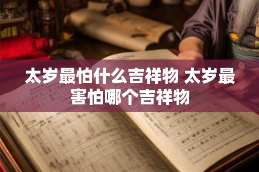 太岁最怕什么吉祥物 太岁最害怕哪个吉祥物