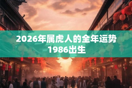 2026年属虎人的全年运势1986出生
