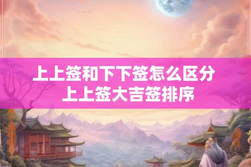上上签和下下签怎么区分  上上签大吉签排序