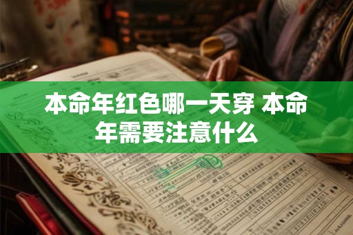 本命年红色哪一天穿 本命年需要注意什么