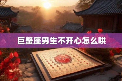 巨蟹座男生不开心怎么哄