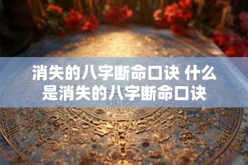 消失的八字断命口诀 什么是消失的八字断命口诀