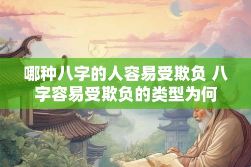 哪种八字的人容易受欺负 八字容易受欺负的类型为何 哪种八字的人容易受欺负 八字容易受欺负的类型为何
