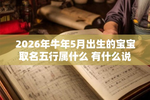 2026年牛年5月出生的宝宝取名五行属什么 有什么说法